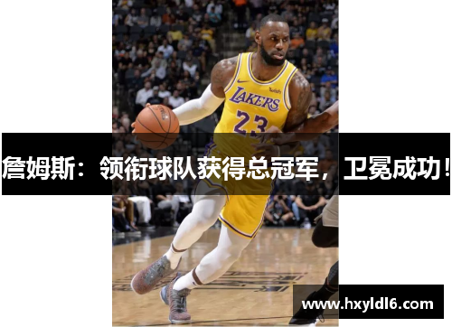 詹姆斯：领衔球队获得总冠军，卫冕成功！