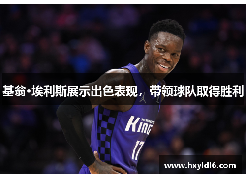 基翁·埃利斯展示出色表现，带领球队取得胜利