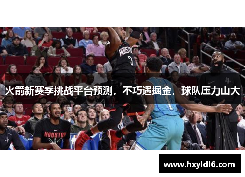 火箭新赛季挑战平台预测，不巧遇掘金，球队压力山大